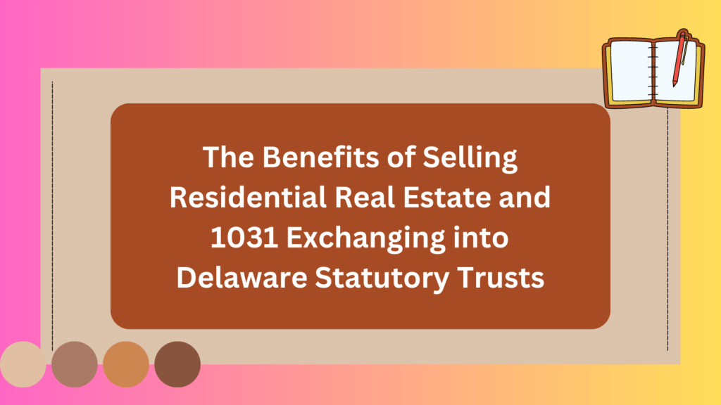 The Benefits of Selling Residential Real Estate and 1031 Exchanging into Delaware Statutory Trusts