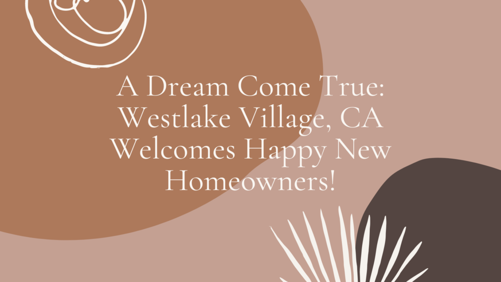 A Dream Come True: Westlake Village, CA Welcomes Happy New Homeowners