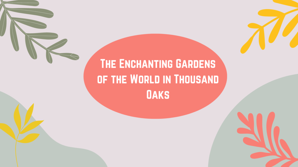The Enchanting Gardens of the World in Thousand Oaks