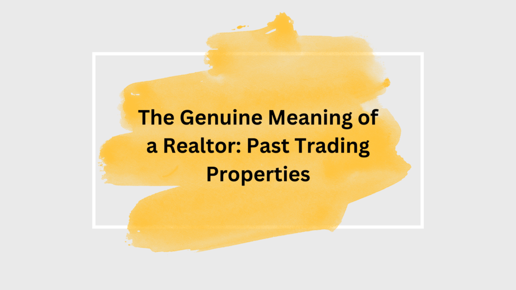 The Genuine Meaning of a Realtor: Past Trading Properties