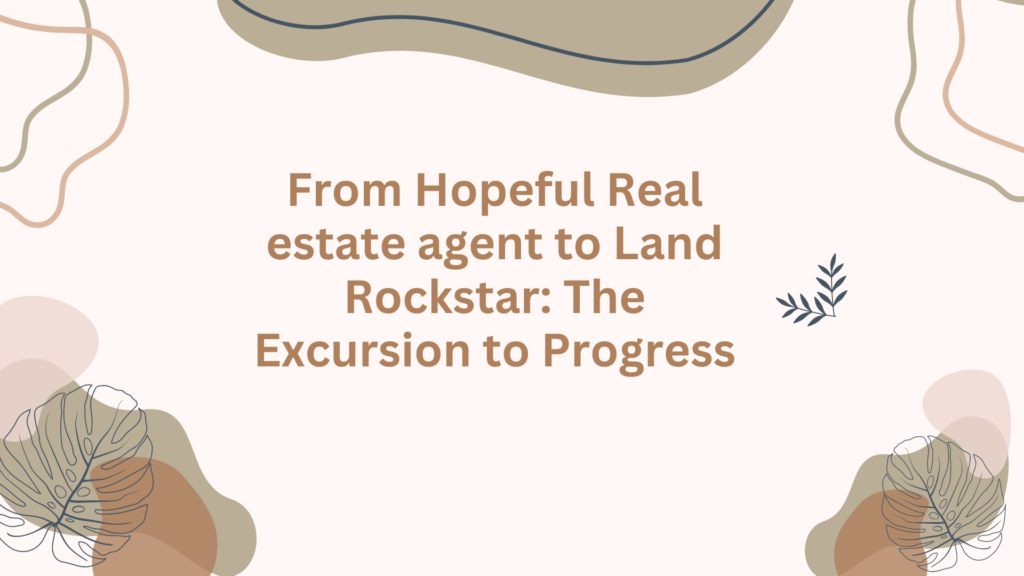 From Hopeful Real estate agent to Land Rockstar: The Excursion to Progress