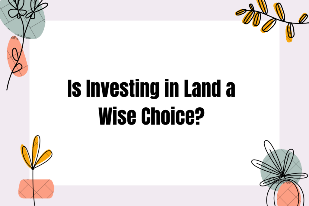 Is Investing in Land a Wise Choice?