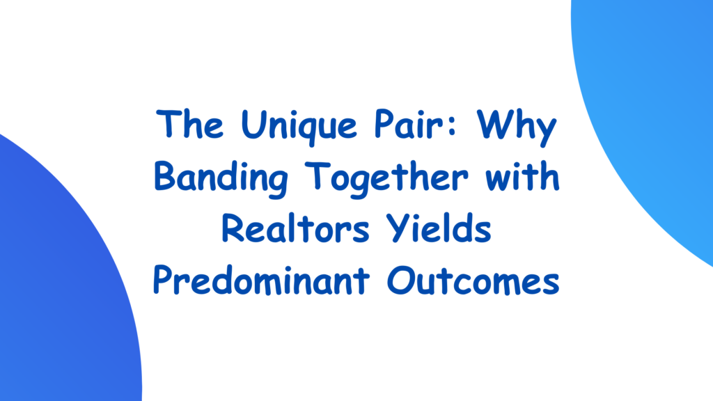 The Unique Pair: Why Banding together with Realtors Yields Predominant Outcomes