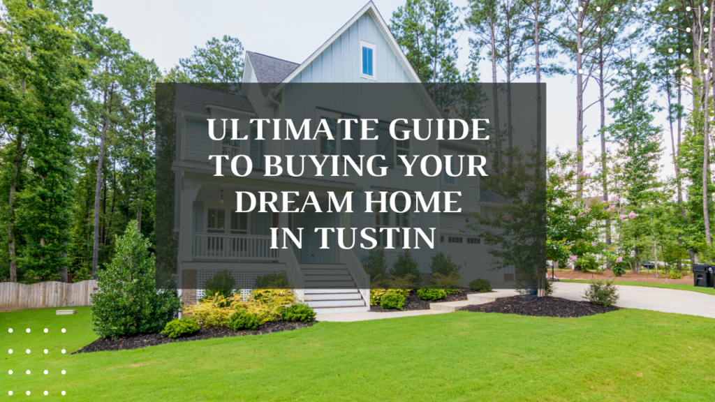 The Ultimate Guide to Buying Your Dream Home in Tustin