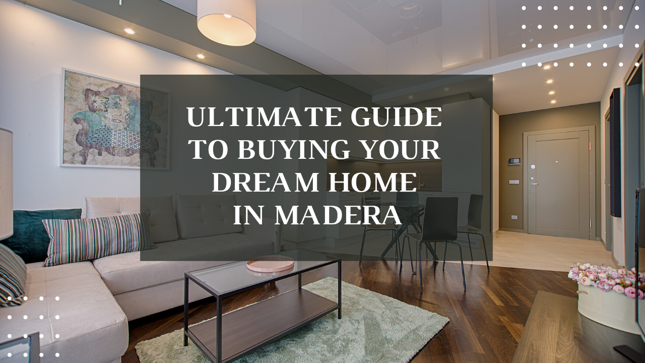Ultimate Guide to Buying Your Dream Home in Madera