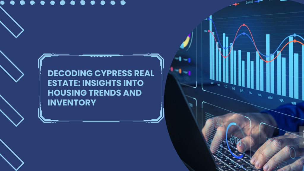 . Decoding Cypress Real Estate Insights into Housing Trends and Inventory x