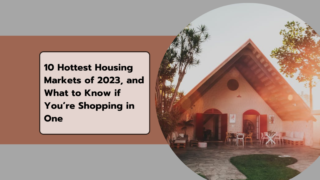 10 Hottest Housing Markets of 2023, and What to Know if You’re Shopping in One