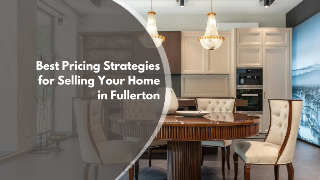 The Best Pricing Strategies for Selling Your Home in Fullerton
