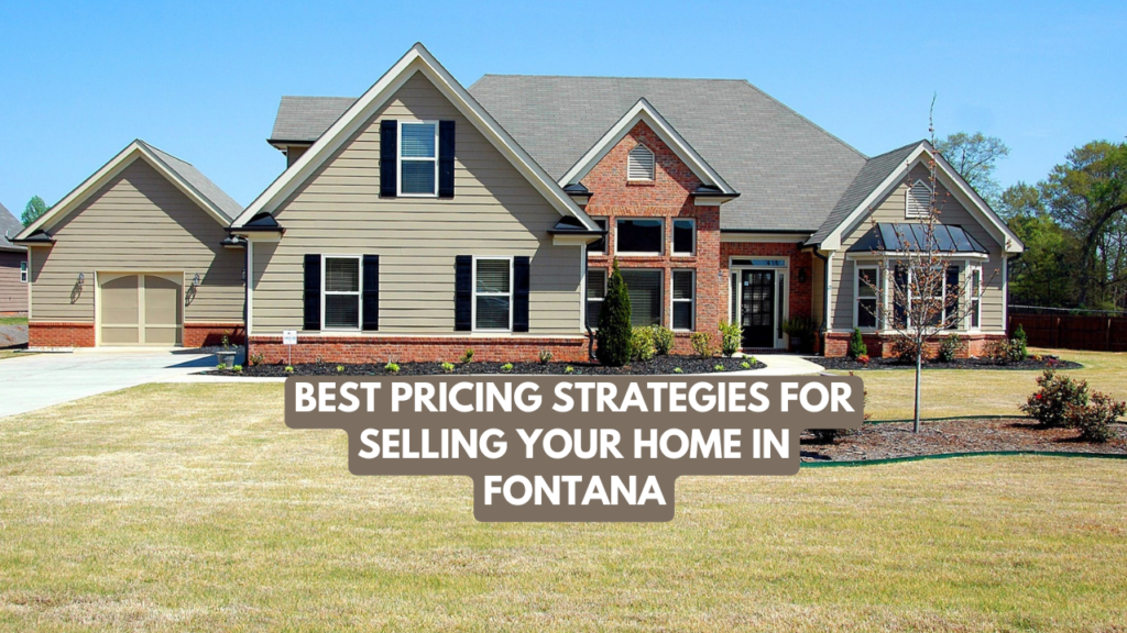 The Best Pricing Strategies for Selling Your Home in Fontana