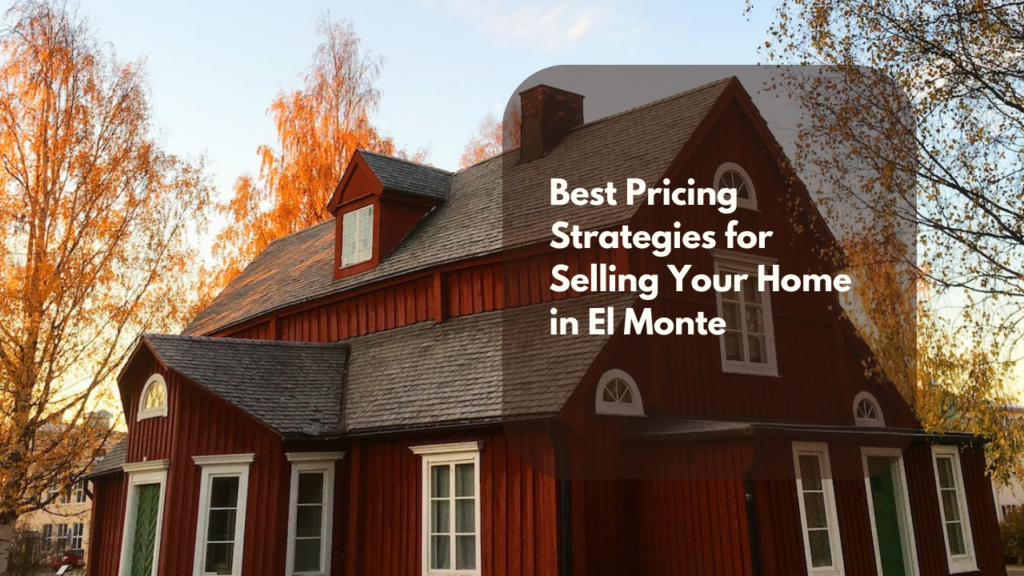 The Best Pricing Strategies for Selling Your Home in El Monte