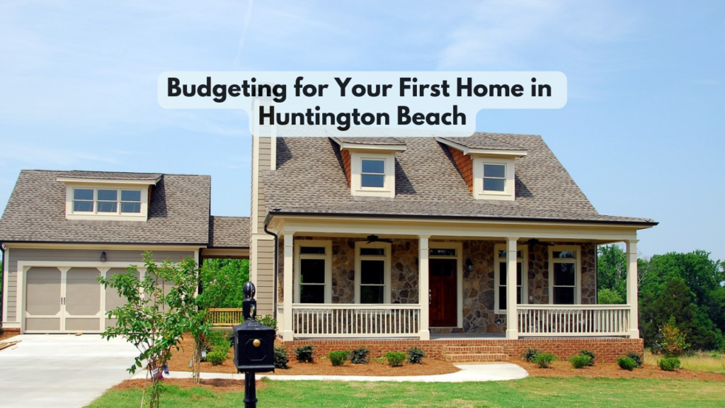 Budgeting for Your First Home in Huntington Beach