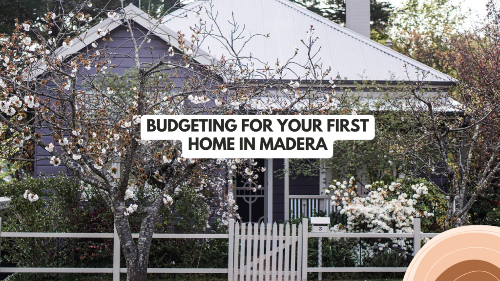 Budgeting for Your First Home in Madera