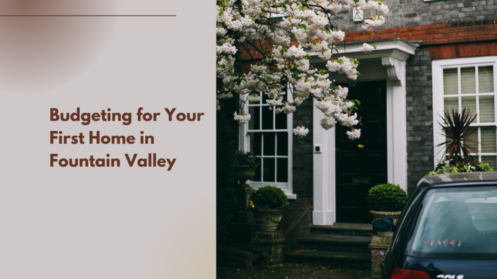 Budgeting for Your First Home in Fountain Valley