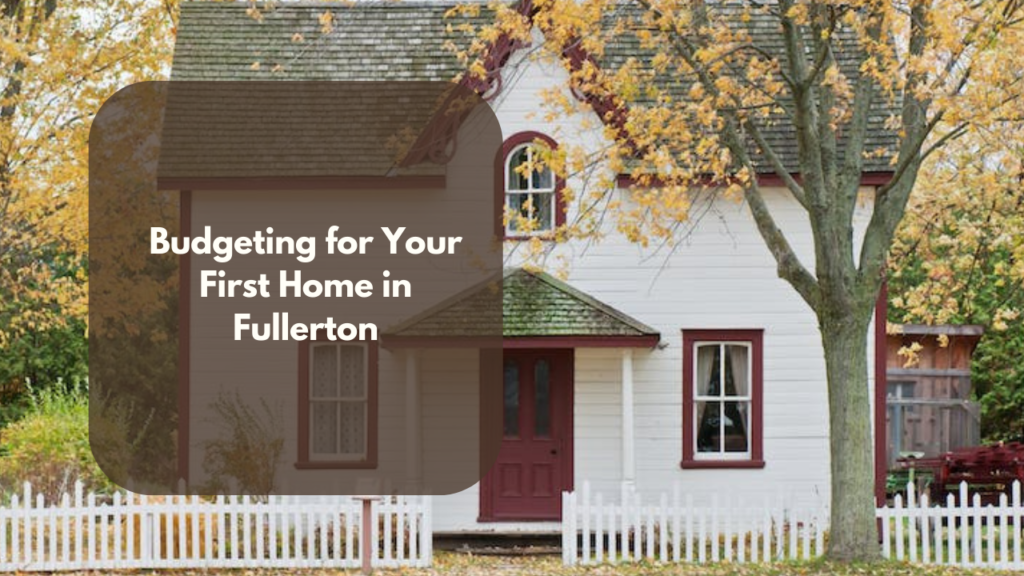 Budgeting for Your First Home in Fullerton