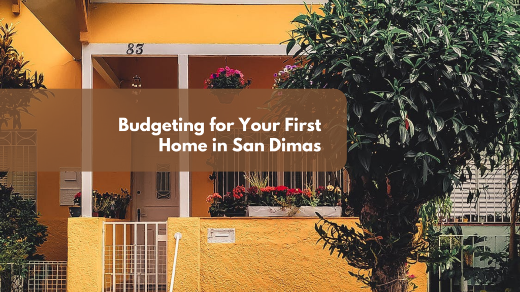 Budgeting for Your First Home in San Dimas