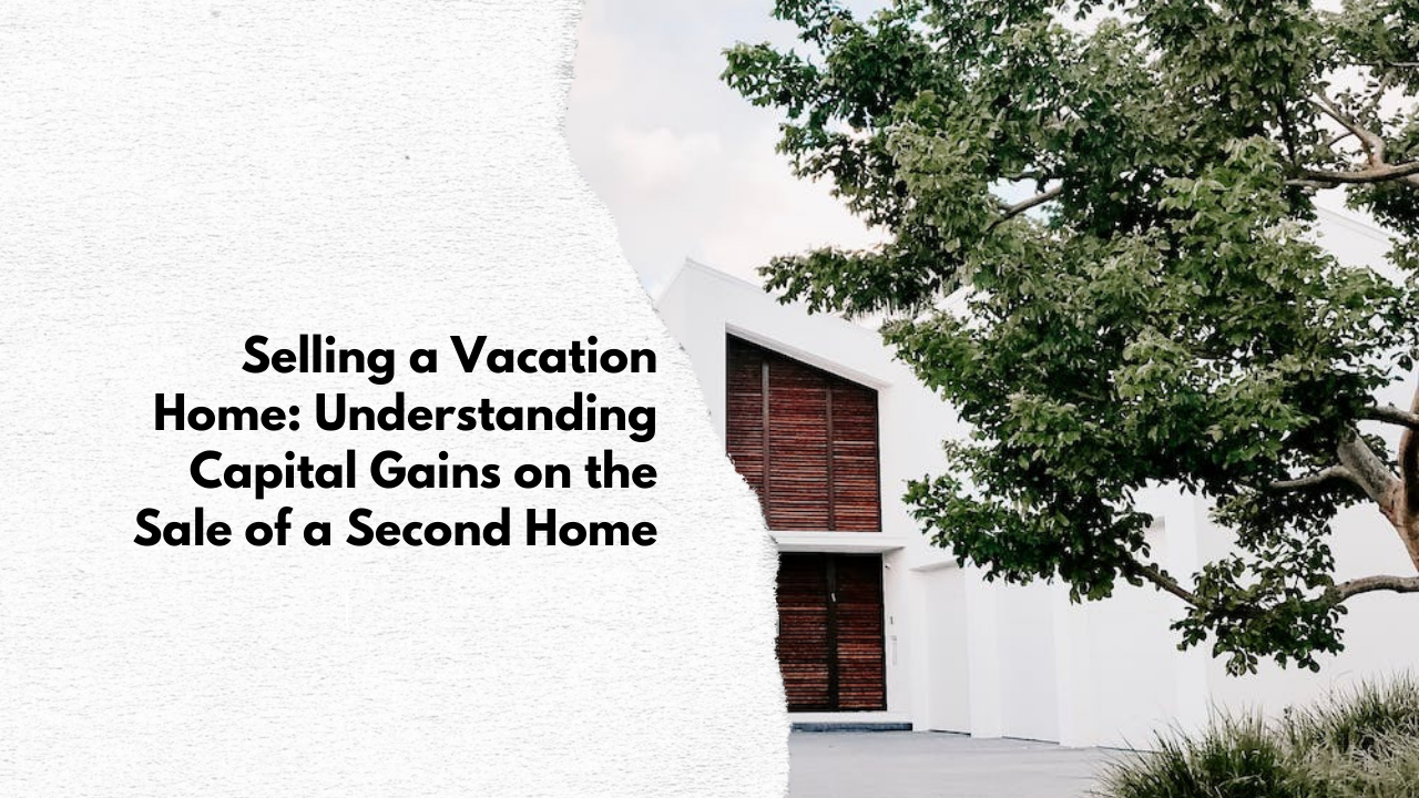 Selling a Vacation Home: Understanding Capital Gains on the Sale of a Second Home