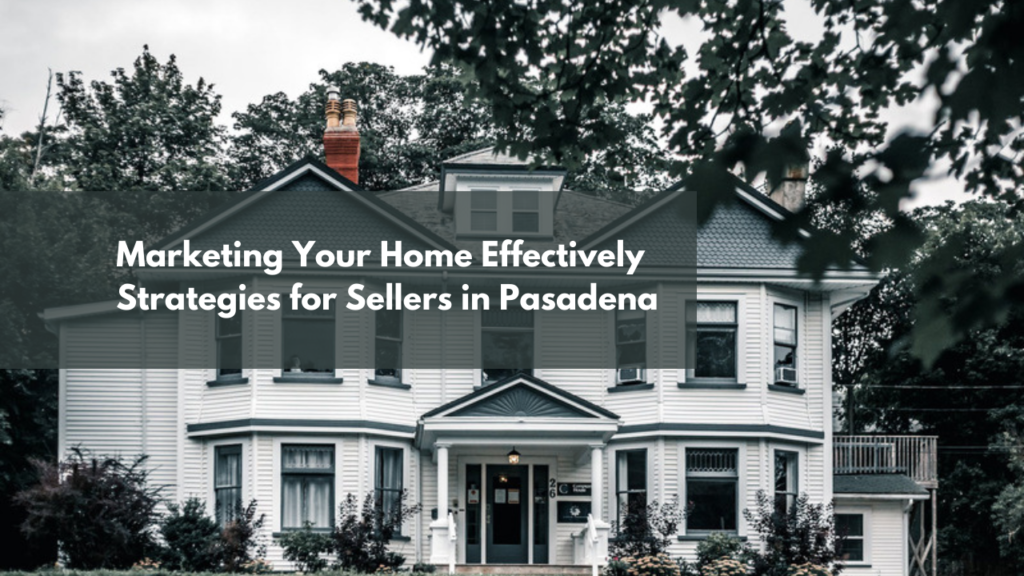Marketing Your Home Effectively: Strategies for Sellers in Pasadena