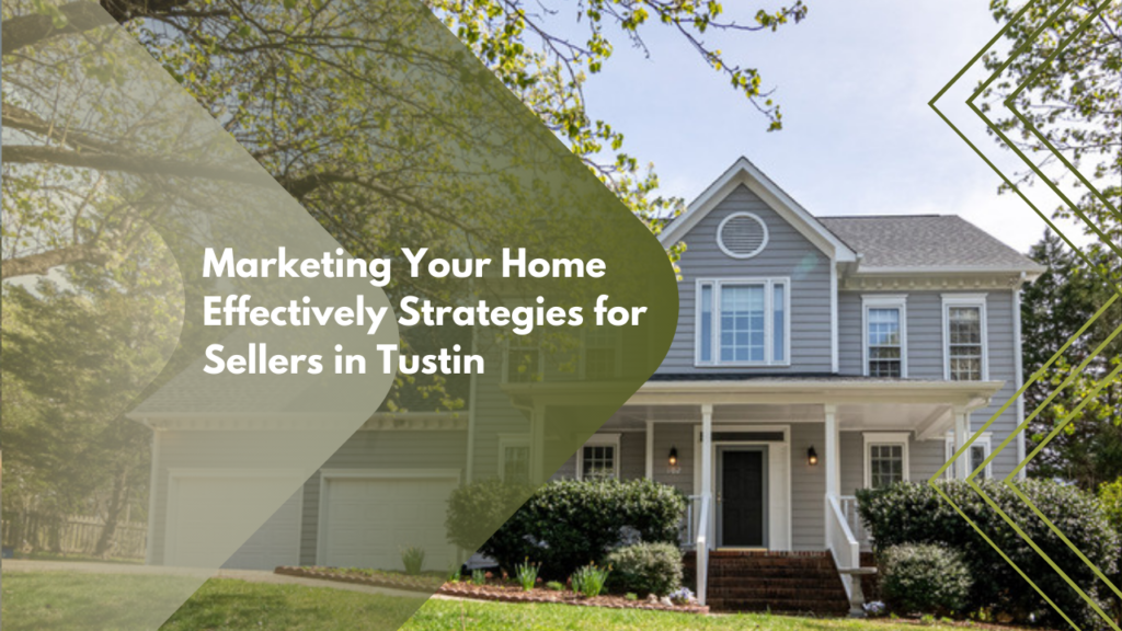 Marketing Your Home Effectively: Strategies for Sellers in Tustin