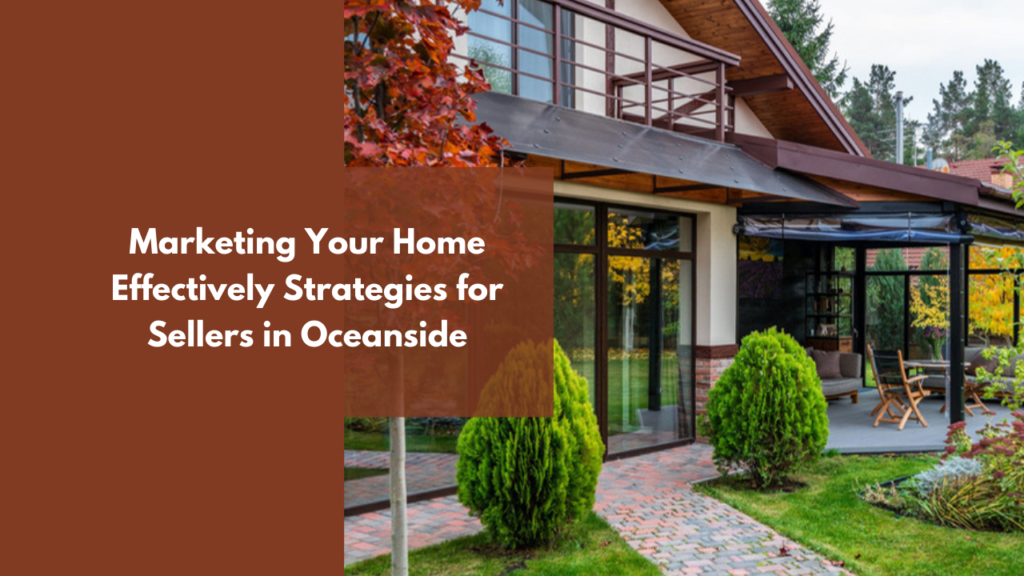 Marketing Your Home Effectively: Strategies for Sellers in Oceanside