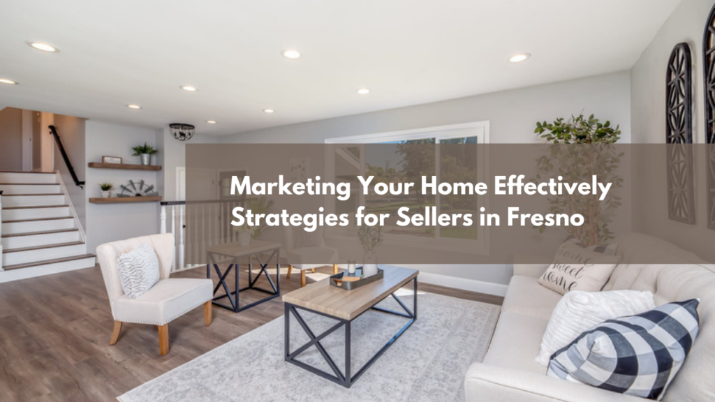 Marketing Your Home Effectively: Strategies for Sellers in Fresno