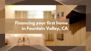 Financing your first home in Fountain Valley