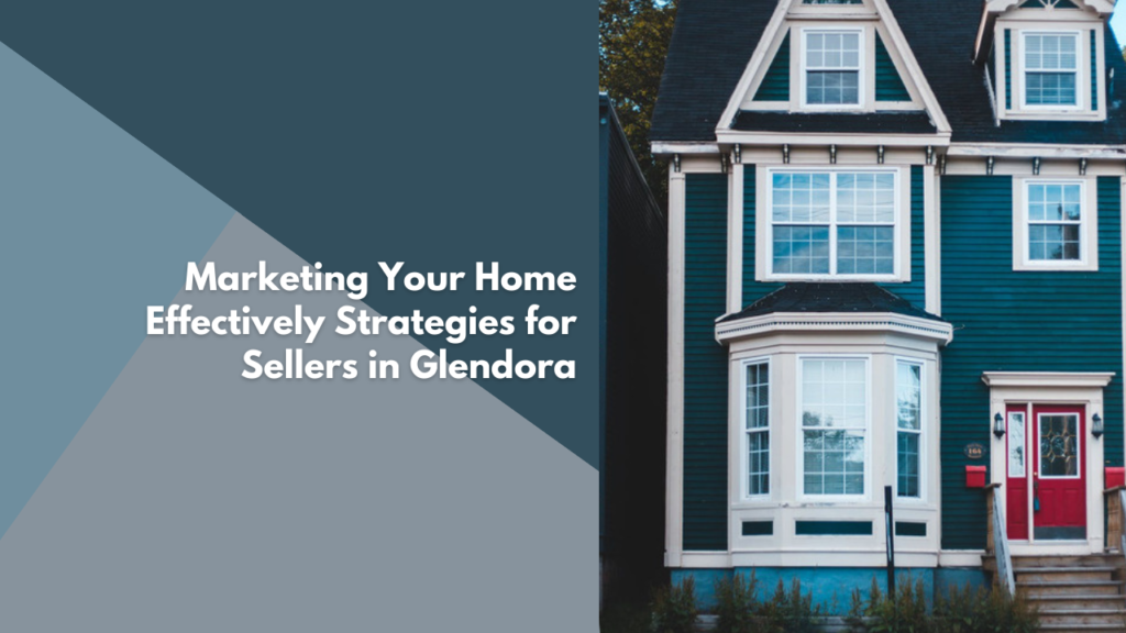 Marketing Your Home Effectively: Strategies for Sellers in Glendora