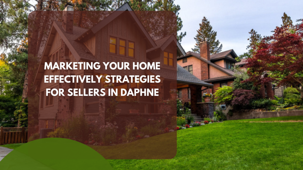 Marketing Your Home Effectively: Strategies for Sellers in Daphne