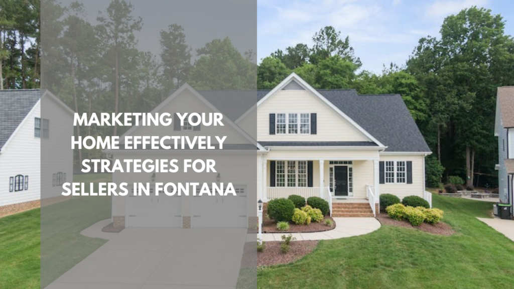 Marketing Your Home Effectively: Strategies for Sellers in Fontana