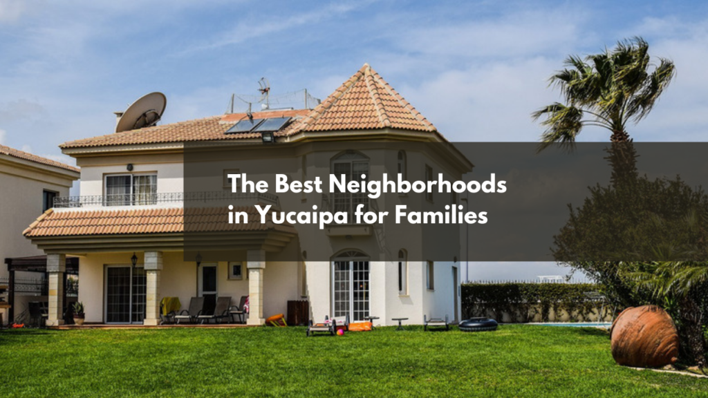 The Best Neighborhoods in Yucaipa for Families