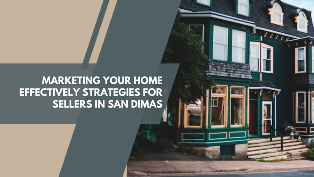 Marketing Your Home Effectively: Strategies for Sellers in San Dimas