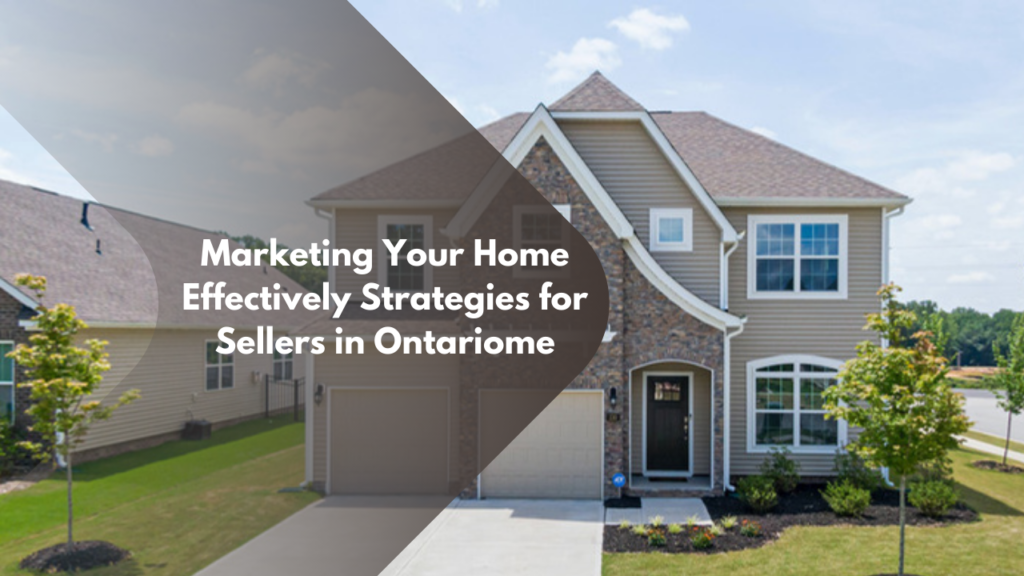 Marketing Your Home Effectively: Strategies for Sellers in Ontariome