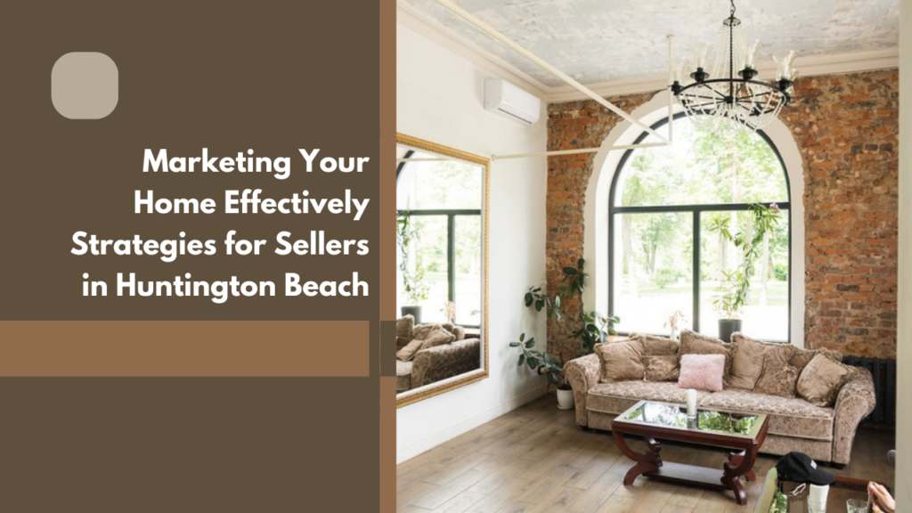 Marketing Your Home Effectively: Strategies for Sellers in Huntington Beach