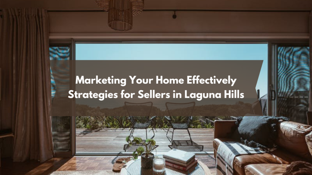 Marketing Your Home Effectively: Strategies for Sellers in Laguna Hills