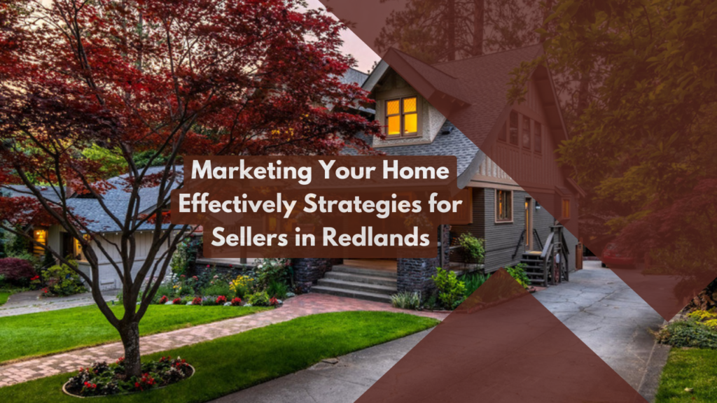 Marketing Your Home Effectively: Strategies for Sellers in Redlands