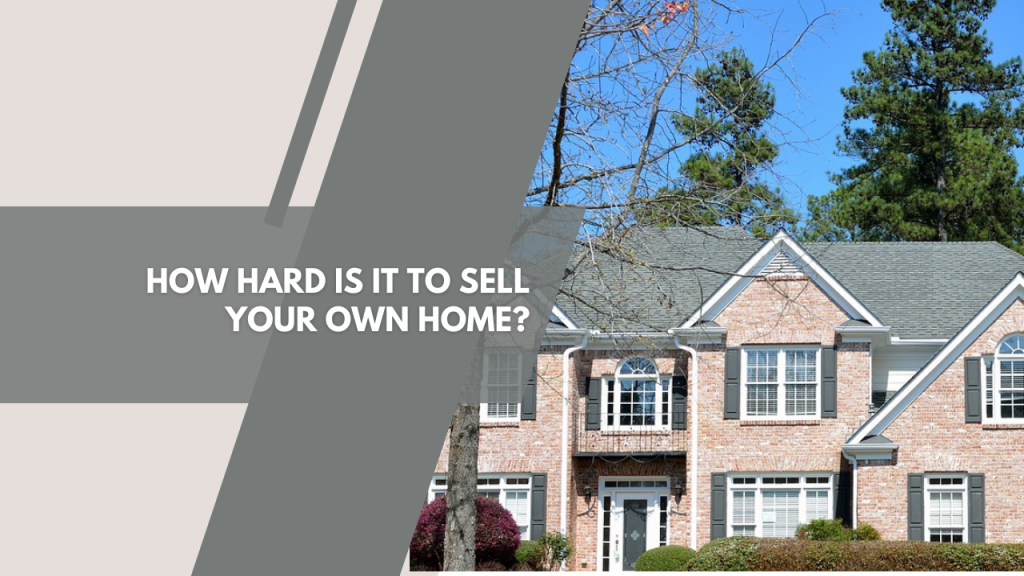 How Hard Is It to Sell Your Own Home?