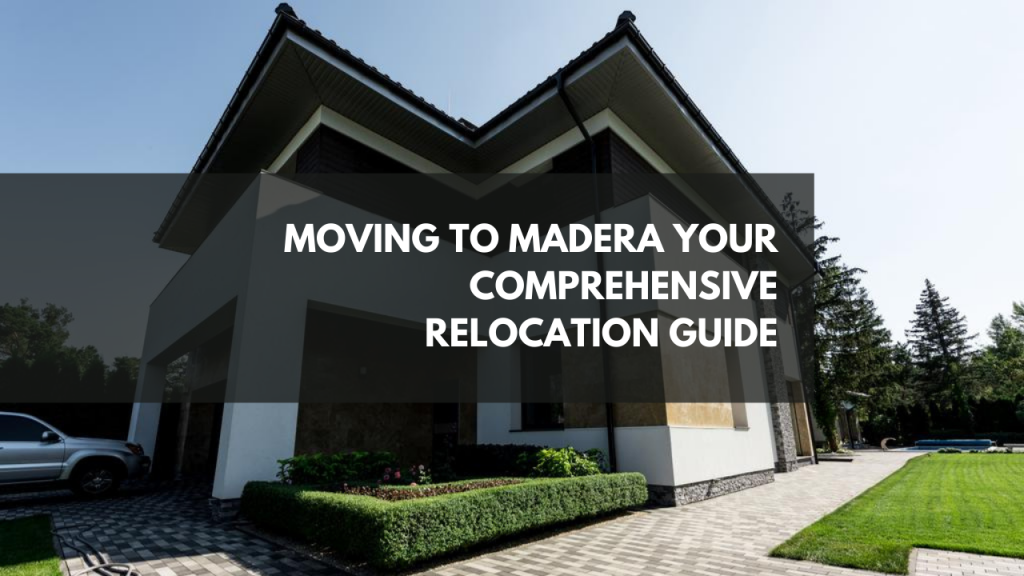 Moving to Madera: Your comprehensive Relocation Guide
