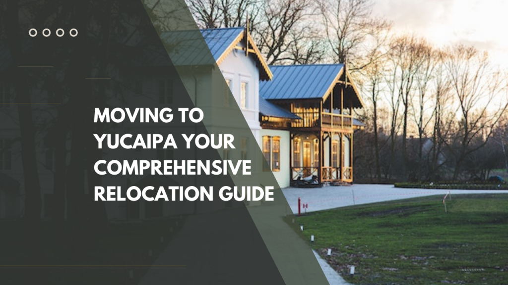 Moving to Yucaipa: Your comprehensive Relocation Guide