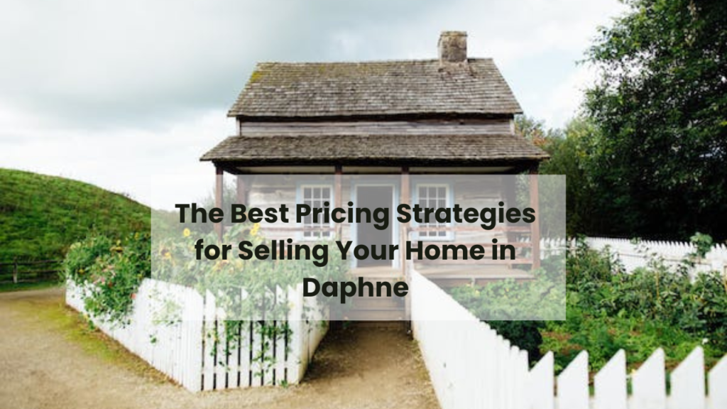 The Best Pricing Strategies for Selling Your Home in Daphne