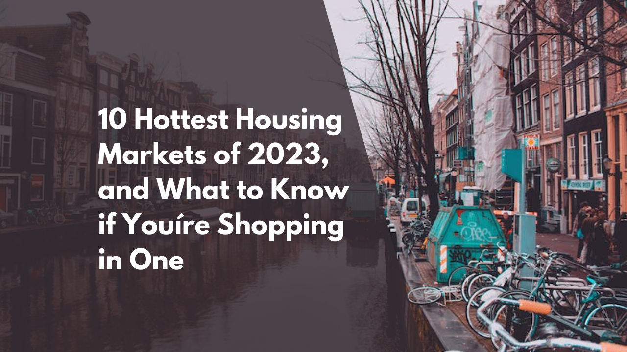 10 Hottest Housing Markets of 2023, and What to Know if You’re Shopping in One