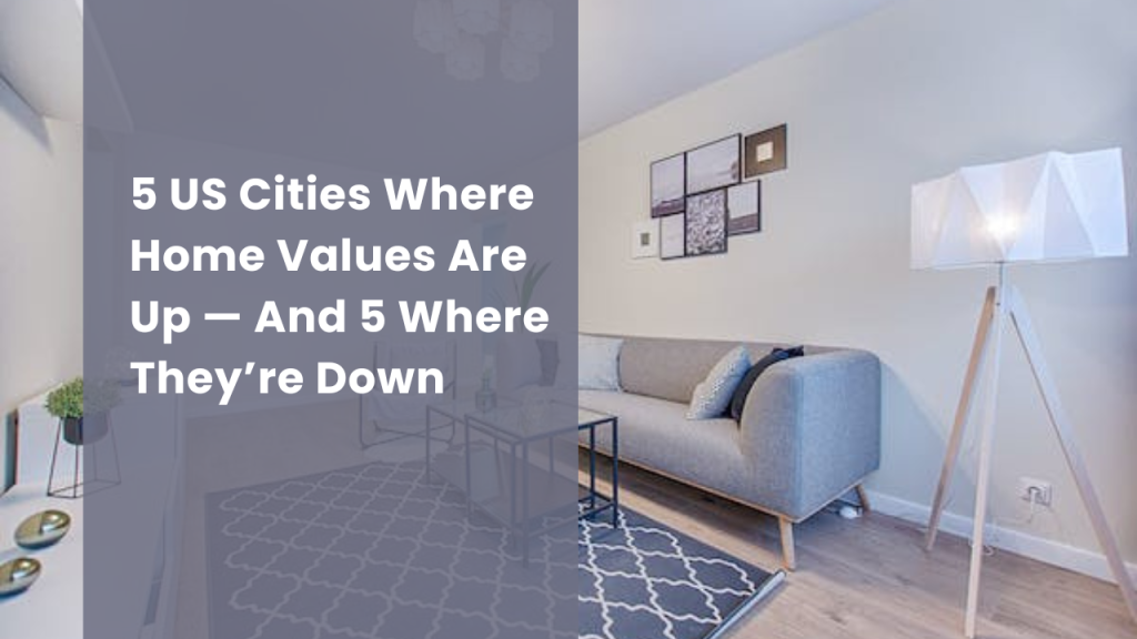 5 US Cities Where Home Values Are Up — And 5 Where They’re Down