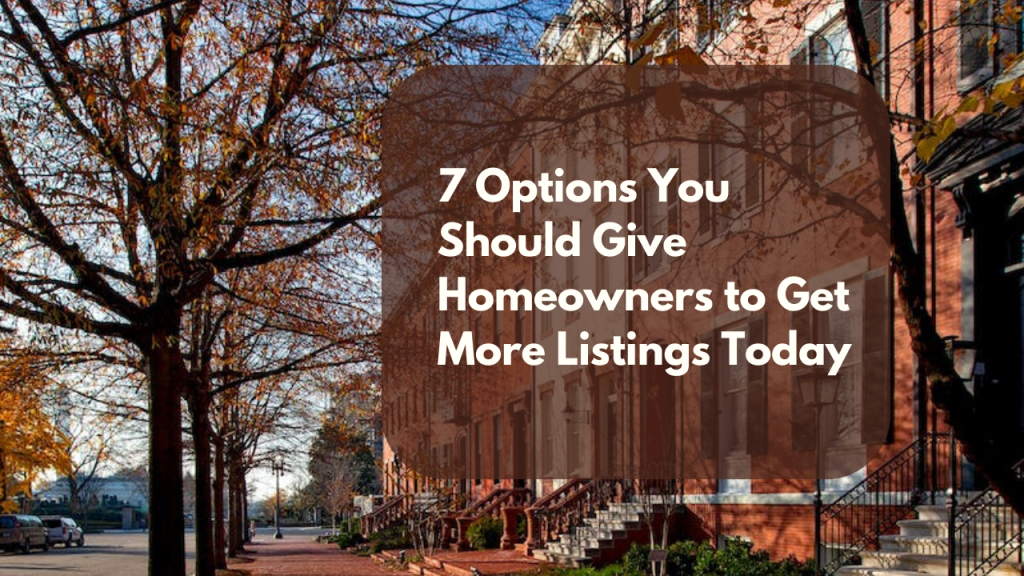 7 Options You Should Give Every Homeowner to Get More Listings Today