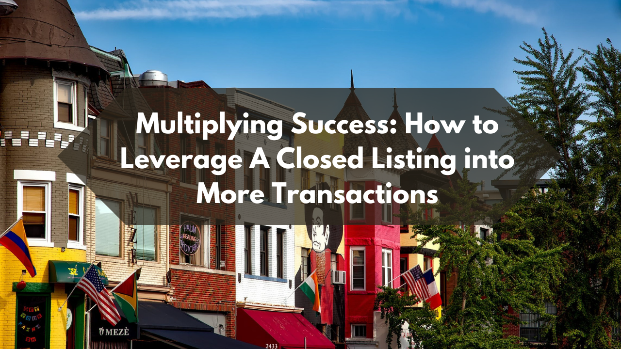 Multiplying Success: How to Leverage A Closed Listing into More Transactions