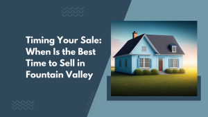 Timing Your Sale: When Is the Best Time to Sell in Fountain Valley