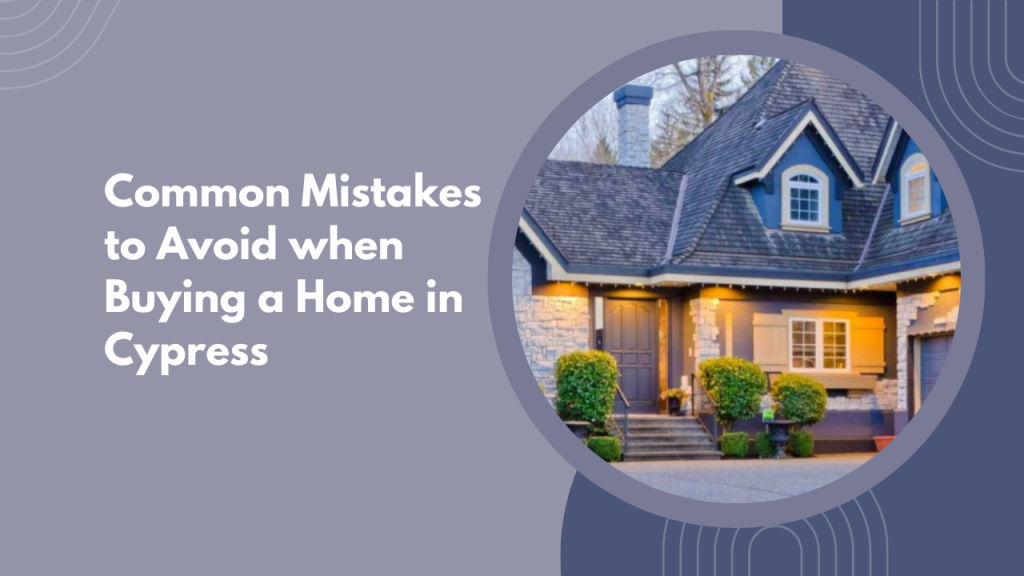 Common Mistakes to Avoid when Buying a Home in Cypress