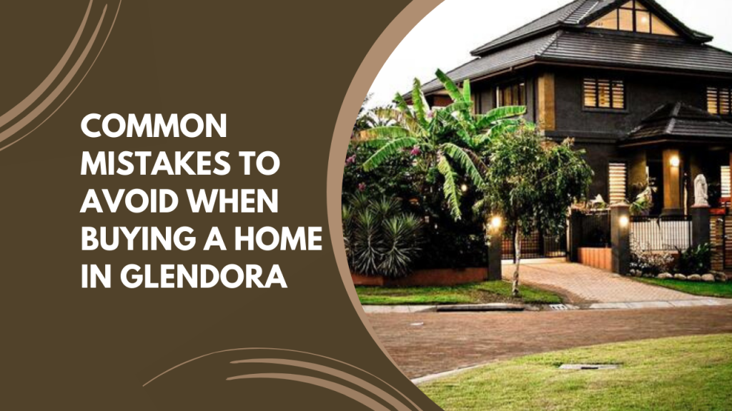Common Mistakes to Avoid when Buying a Home in Glendora