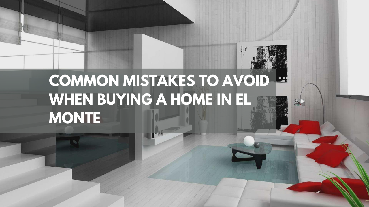 Common Mistakes to Avoid when Buying a Home in El Monte