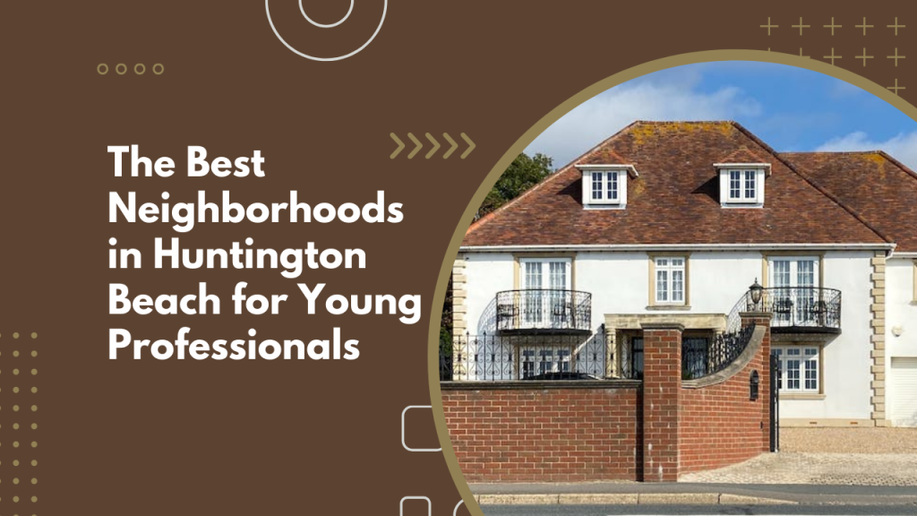 The Best Neighborhoods in Huntington Beach for Young Professionals