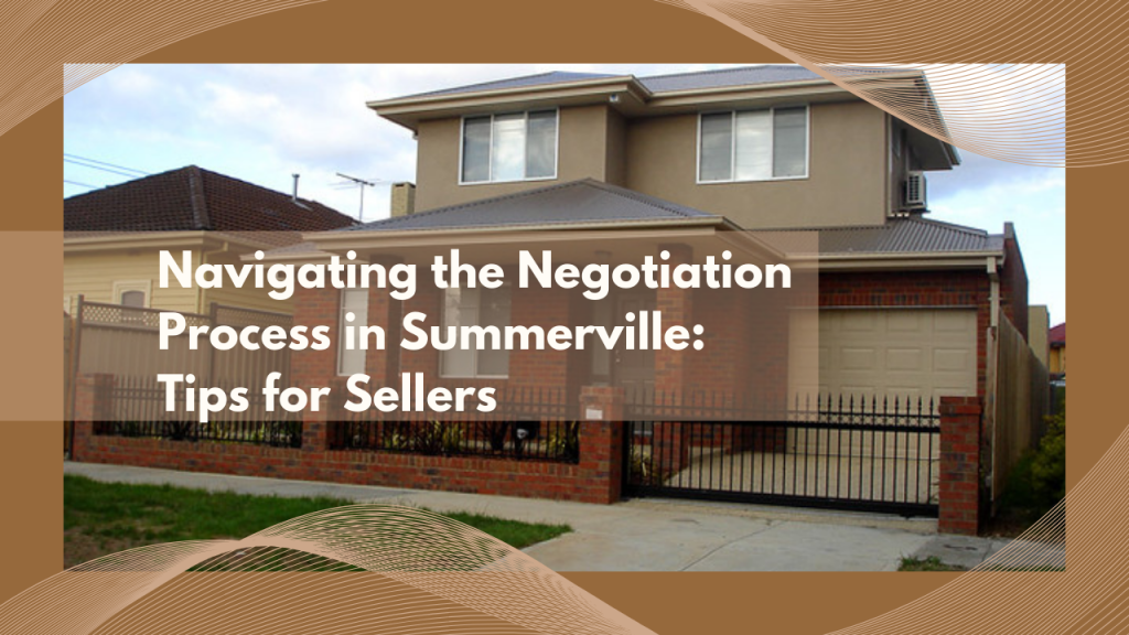 Navigating the Negotiation Process in Summerville: Tips for Sellers