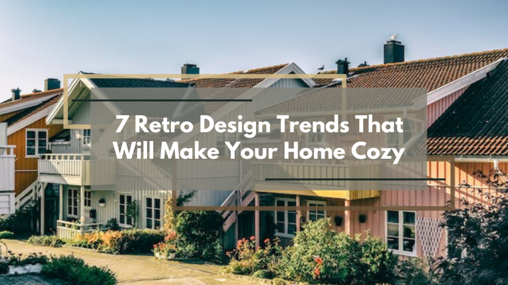 7 Retro Design Trends That Will Make Your Home Cozy