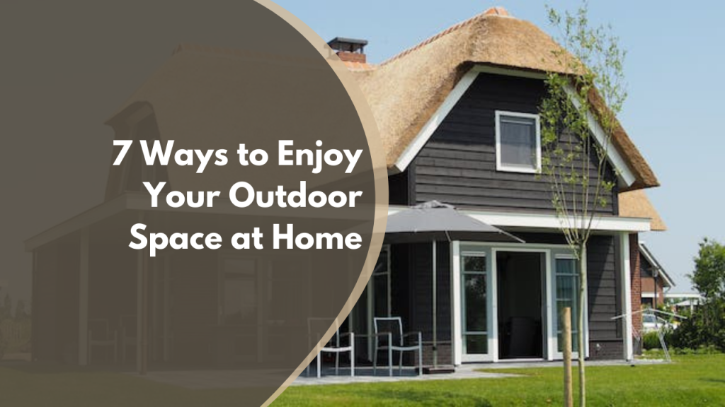 7 Ways to Enjoy Your Outdoor Space at Home
